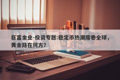 巨富金业-投资专题:稳定币热潮席卷全球，黄金路在何方？